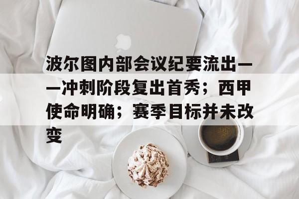 九游客户端下载-波尔图内部会议纪要流出——冲刺阶段复出首秀；西甲使命明确；赛季目标并未改变的简单介绍