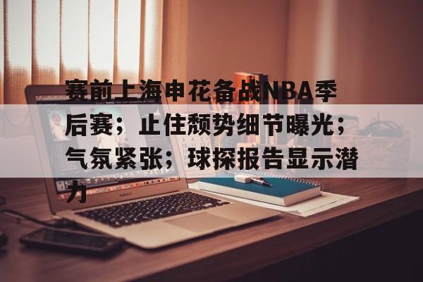 九游app手机版-赛前上海申花备战NBA季后赛；止住颓势细节曝光；气氛紧张；球探报告显示潜力的简单介绍