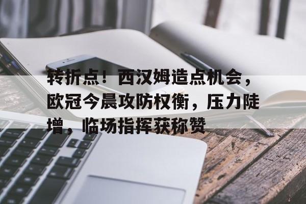 九游手游平台-包含转折点！西汉姆造点机会，欧冠今晨攻防权衡，压力陡增，临场指挥获称赞的词条